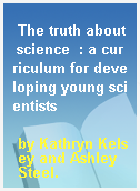 The truth about science  : a curriculum for developing young scientists