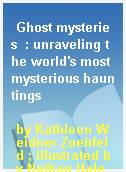 Ghost mysteries  : unraveling the world