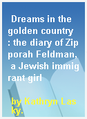 Dreams in the golden country  : the diary of Zipporah Feldman, a Jewish immigrant girl