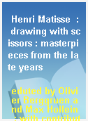 Henri Matisse  : drawing with scissors : masterpieces from the late years