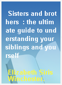 Sisters and brothers  : the ultimate guide to understanding your siblings and yourself