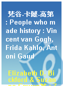 梵谷.卡蘿.高第 : People who made history : Vincent van Gogh, Frida Kahlo, Antoni Gaud