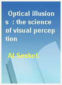 Optical illusions  : the science of visual perception