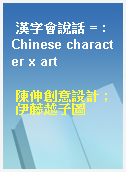 漢字會說話 = : Chinese character x art