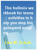 The bulimia workbook for teens  : activities to help you stop bingeingand purging