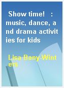 Show time!   : music, dance, and drama activities for kids