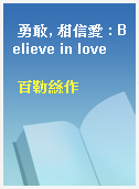 勇敢, 相信愛 : Believe in love