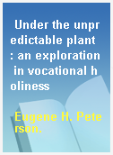 Under the unpredictable plant  : an exploration in vocational holiness