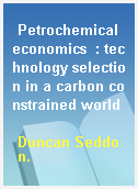 Petrochemical economics  : technology selection in a carbon constrained world