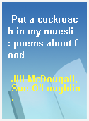 Put a cockroach in my muesli  : poems about food