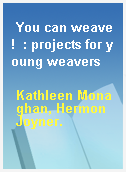You can weave!  : projects for young weavers