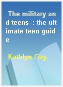 The military and teens  : the ultimate teen guide