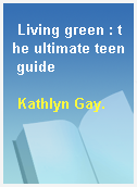 Living green : the ultimate teen guide