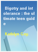 Bigotry and intolerance : the ultimate teen guide