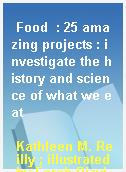 Food  : 25 amazing projects : investigate the history and science of what we eat