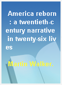 America reborn  : a twentieth-century narrative in twenty-six lives