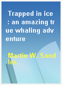 Trapped in ice  : an amazing true whaling adventure