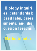 Biology inquiries  : standards-based labs, assessments, and discussion lessons