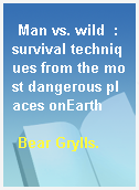 Man vs. wild  : survival techniques from the most dangerous places onEarth