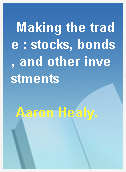Making the trade : stocks, bonds, and other investments