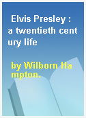 Elvis Presley : a twentieth century life