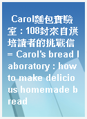 Carol麵包實驗室 : 108封來自烘培讀者的挑戰信 = Carol