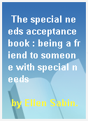 The special needs acceptance book : being a friend to someone with special needs