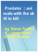 Predator  : animals with the skill to kill