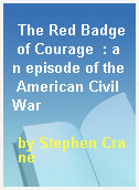 The Red Badge of Courage  : an episode of the American Civil War