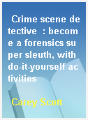 Crime scene detective  : become a forensics super sleuth, with do-it-yourself activities