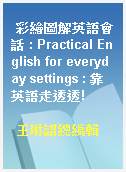 彩繪圖解英語會話 : Practical English for everyday settings : 靠英語走透透!
