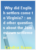 Why did English settlers come to Virginia? : and other questions about the Jamestown settlement