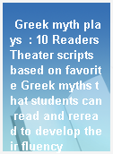 Greek myth plays  : 10 Readers Theater scripts based on favorite Greek myths that students can read and reread to develop their fluency