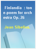 Finlandia  : tone-poem for orchestra Op. 26
