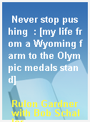 Never stop pushing  : [my life from a Wyoming farm to the Olympic medals stand]