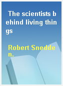 The scientists behind living things