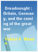 Dreadnought : Britain, Germany, and the coming of the great war