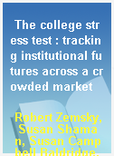 The college stress test : tracking institutional futures across a crowded market