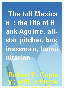 The tall Mexican  : the life of Hank Aguirre, all-star pitcher, businessman, humanitarian