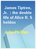 James Tiptree, Jr.  : the double life of Alice B. Sheldon