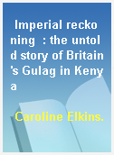 Imperial reckoning  : the untold story of Britain