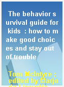 The behavior survival guide for kids  : how to make good choices and stay out of trouble