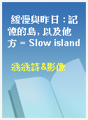 緩慢與昨日 : 記憶的島, 以及他方 = Slow island