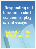 Responding to literature  : stories, poems, plays, and essays