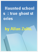 Haunted schools  : true ghost stories