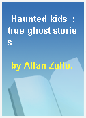 Haunted kids  : true ghost stories