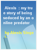Alexis  : my true story of being seduced by an online predator