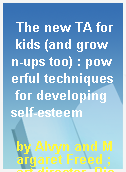 The new TA for kids (and grown-ups too) : powerful techniques for developing self-esteem