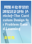 問題本位學習的課程設計評析 [Article]=The Curriculum Design for Problem-Based Learning