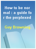 How to be normal : a guide for the perplexed
